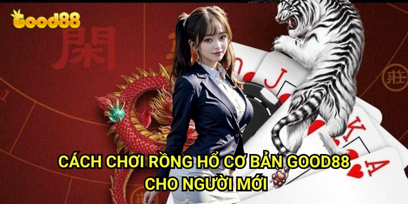 Cách chơi rồng hổ cơ bản Good88: Hướng Dẫn Từng Bước Cho Người Mới Bắt Đầu 3 Cách chơi rồng hổ cơ bản Good88 Cho Người Mới