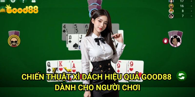 Chiến thuật xì dách hiệu quả Good88: Bí Quyết Thắng Lớn Từ Cao Thủ 3 Chiến thuật xì dách hiệu quả Good88 Dành Cho Người Chơi