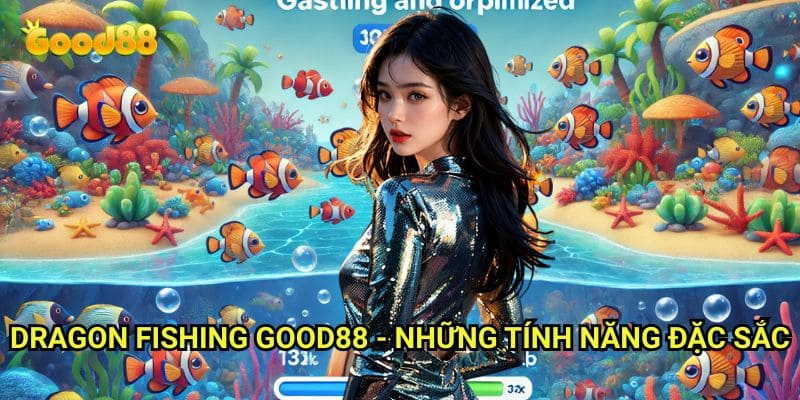 Dragon Fishing Good88 - Những Tính Năng Đặc Sắc