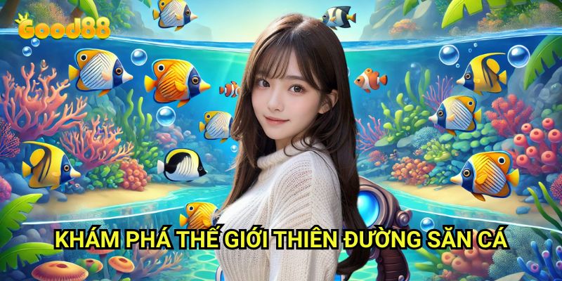 Thiên đường săn cá Good88: Trải Nghiệm Đại Dương Kỳ Diệu Đầy Phần Thưởng 2 Khám Phá Thế Giới Thiên Đường Săn Cá