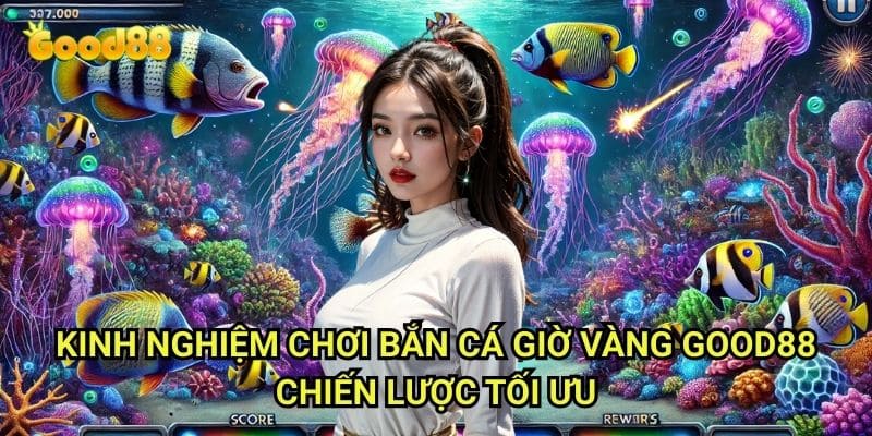 Kinh nghiệm chơi bắn cá giờ vàng Good88: Tận Dụng Thời Điểm Vàng Để Săn Thưởng Lớn 3 Kinh nghiệm chơi bắn cá giờ vàng Good88 - Chiến Lược Tối Ưu